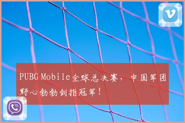 PUBG Mobile全球总决赛，中国军团野心勃勃剑指冠军！