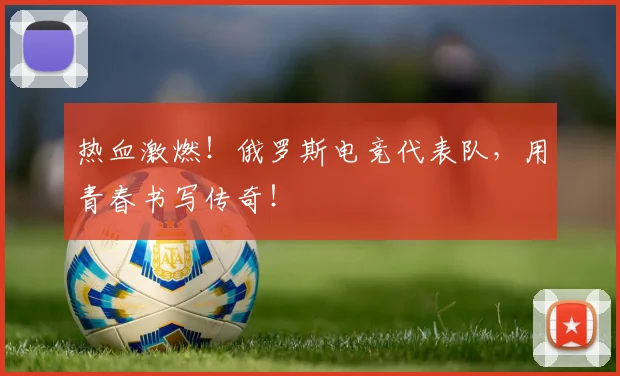 热血激燃！俄罗斯电竞代表队，用青春书写传奇！