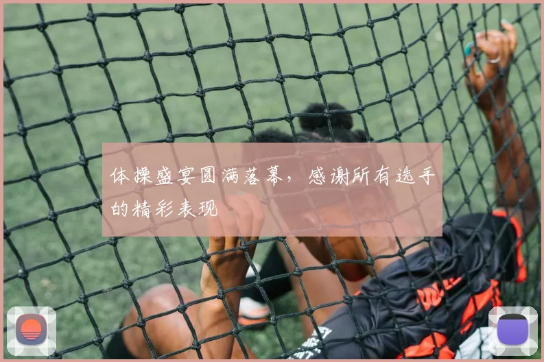 体操盛宴圆满落幕，感谢所有选手的精彩表现
