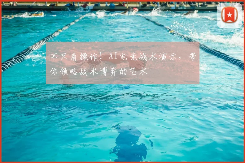 不只看操作！AI电竞战术演示，带你领略战术博弈的艺术