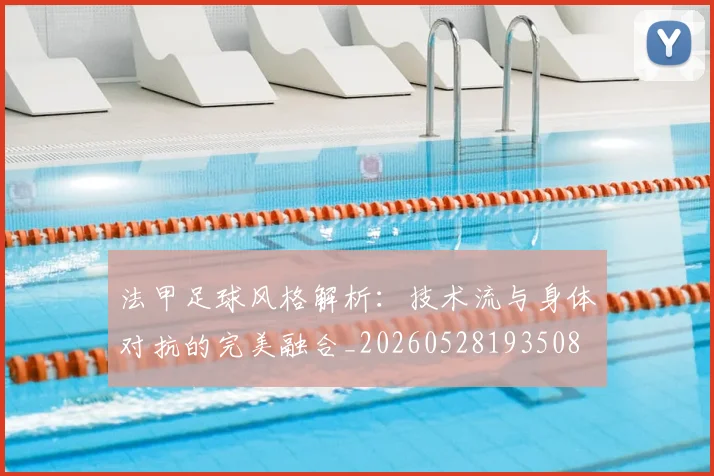 法甲足球风格解析：技术流与身体对抗的完美融合_20260528193508