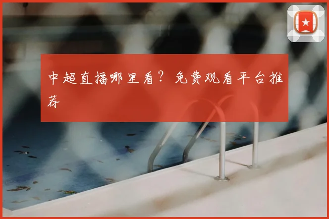 中超直播哪里看？免费观看平台推荐