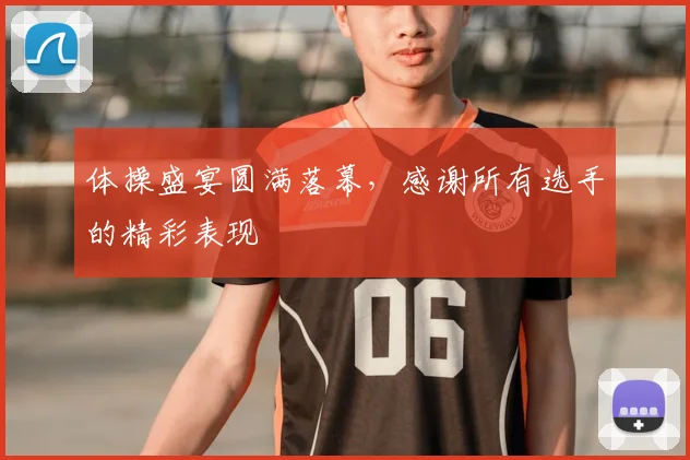 体操盛宴圆满落幕，感谢所有选手的精彩表现
