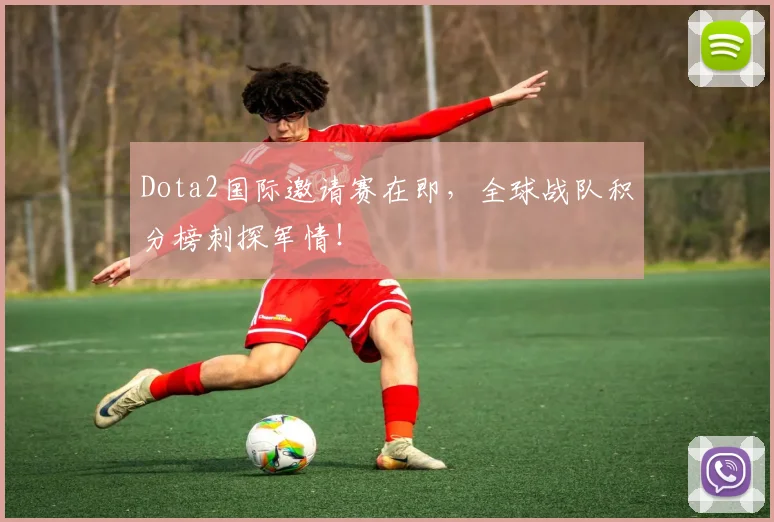 Dota2国际邀请赛在即，全球战队积分榜刺探军情！