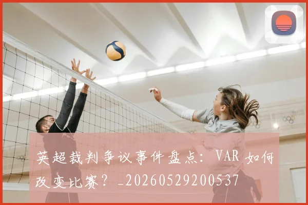 英超裁判争议事件盘点：VAR 如何改变比赛？_20260529200537