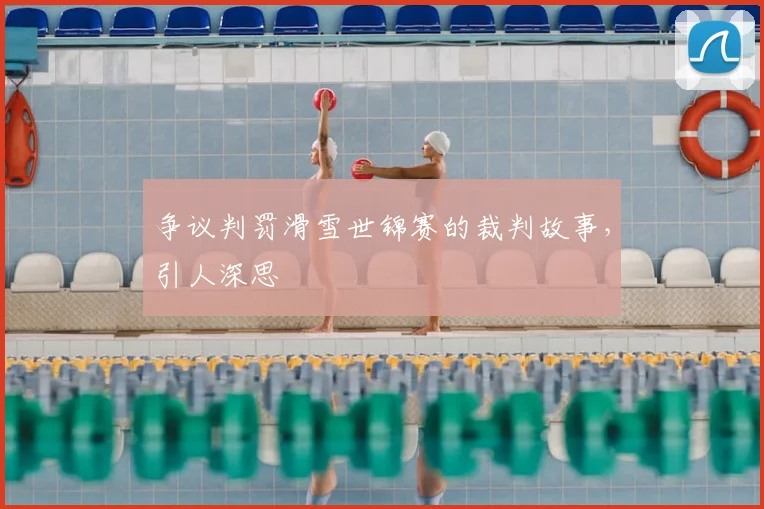 争议判罚滑雪世锦赛的裁判故事，引人深思
