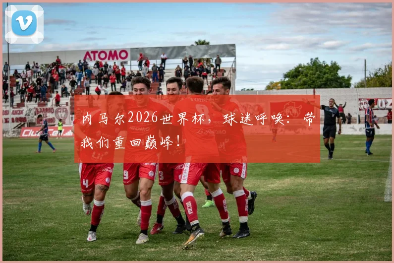 内马尔2026世界杯，球迷呼唤：带我们重回巅峰！