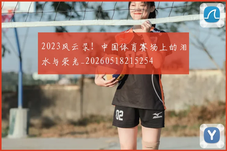 2023风云录！中国体育赛场上的泪水与荣光_20260518215254