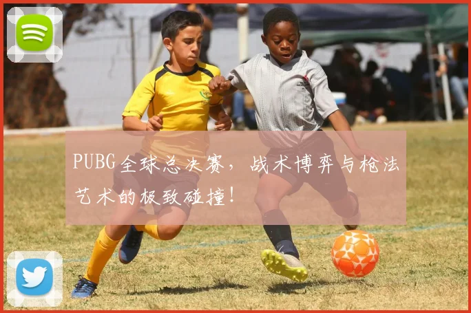 PUBG全球总决赛，战术博弈与枪法艺术的极致碰撞！