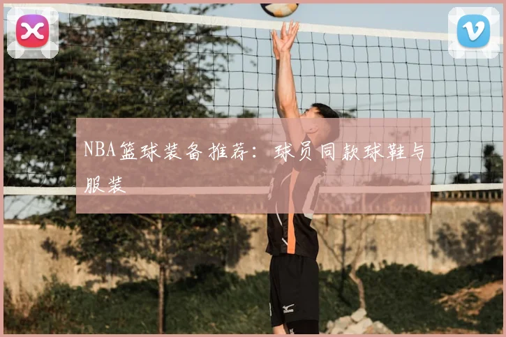NBA篮球装备推荐:球员同款球鞋与服装