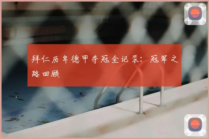 拜仁历年德甲夺冠全记录：冠军之路回顾