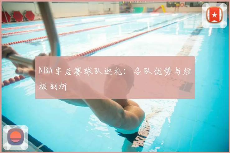 NBA季后赛球队巡礼：各队优势与短板剖析