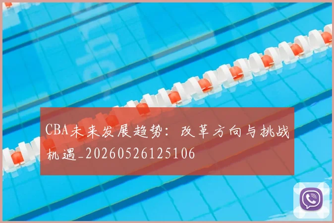 CBA未来发展趋势：改革方向与挑战机遇_20260526125106