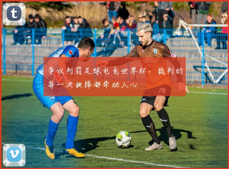 争议判罚足球电竞世界杯，裁判的每一次抉择都牵动人心