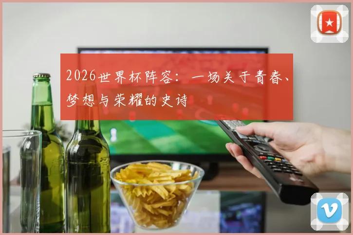 2026世界杯阵容：一场关于青春、梦想与荣耀的史诗