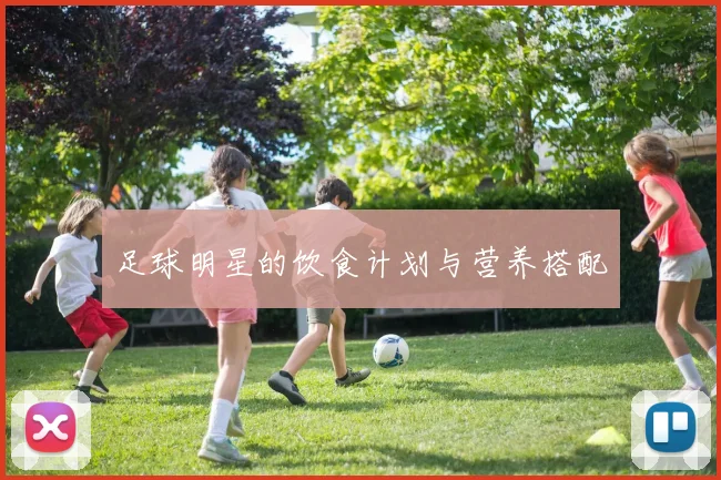 足球明星的饮食计划与营养搭配