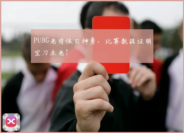 PUBG老将依旧神勇，比赛数据证明宝刀未老！