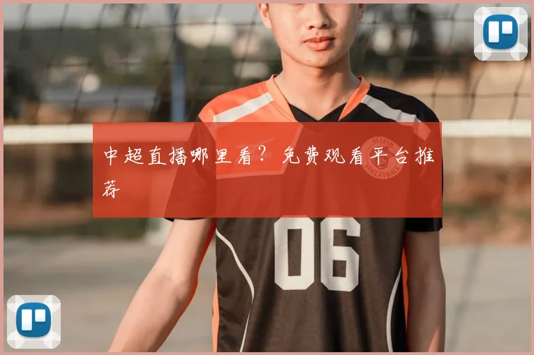 中超直播哪里看？免费观看平台推荐