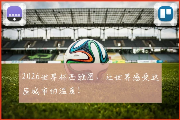 2026世界杯西雅图，让世界感受这座城市的温度！