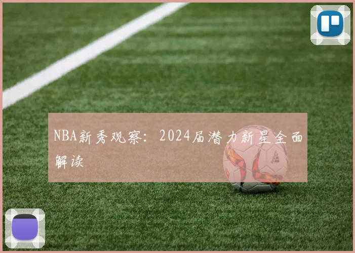 NBA新秀观察：2024届潜力新星全面解读