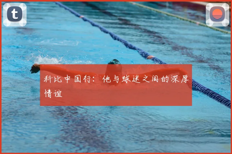 科比中国行：他与球迷之间的深厚情谊