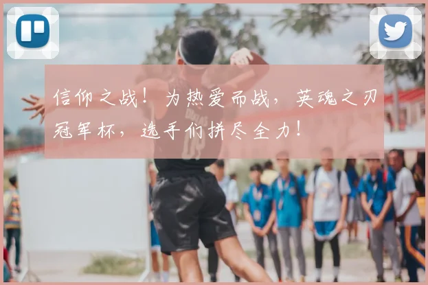 信仰之战！为热爱而战，英魂之刃冠军杯，选手们拼尽全力！