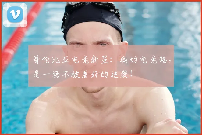 哥伦比亚电竞新星：我的电竞路，是一场不被看好的逆袭！