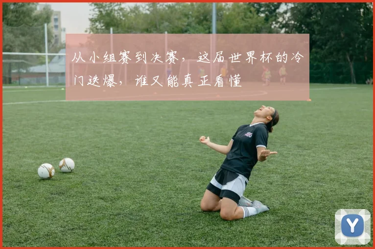 从小组赛到决赛，这届世界杯的冷门迭爆，谁又能真正看懂