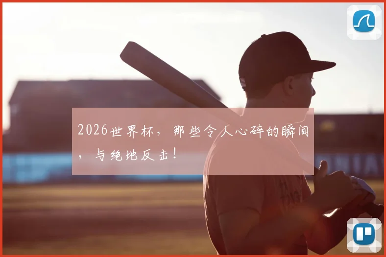 2026世界杯，那些令人心碎的瞬间，与绝地反击！