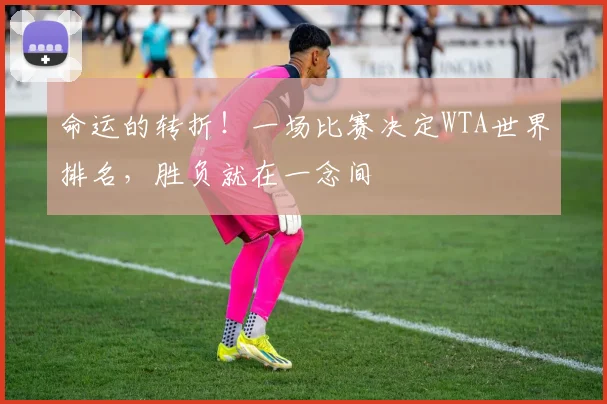 命运的转折！一场比赛决定WTA世界排名，胜负就在一念间