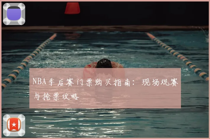 NBA季后赛门票购买指南：现场观赛与抢票攻略