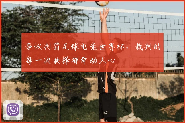 争议判罚足球电竞世界杯，裁判的每一次抉择都牵动人心
