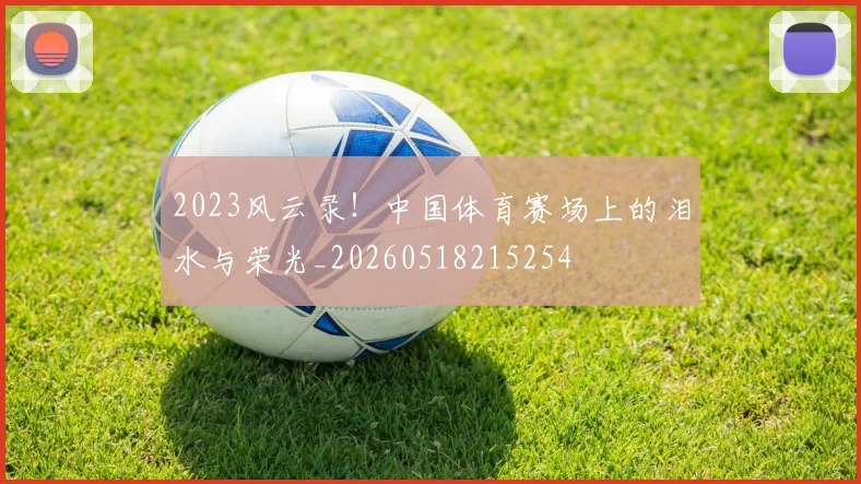 2023风云录！中国体育赛场上的泪水与荣光_20260518215254