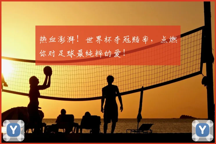 热血澎湃！世界杯夺冠赔率，点燃你对足球最纯粹的爱！